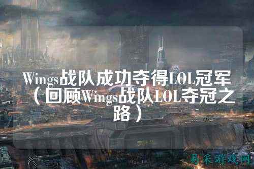 Wings战队成功夺得LOL冠军(回顾Wings战队LOL夺冠之路)