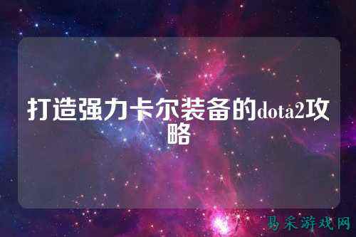 打造强力卡尔装备的dota2攻略