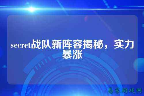 secret战队新阵容揭秘，实力暴涨
