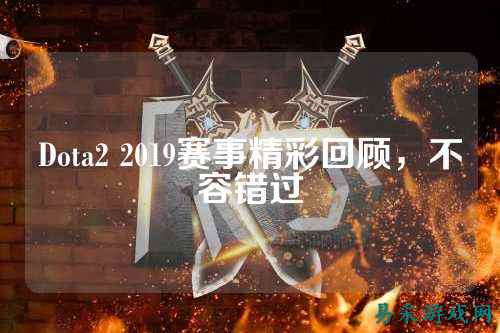 Dota2 2019赛事精彩回顾,不容错过