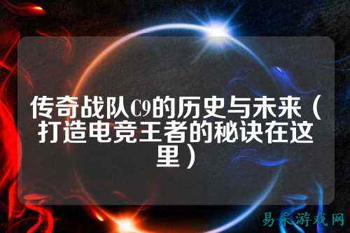 传奇战队C9的历史与未来（打造电竞王者的秘诀在这里）
