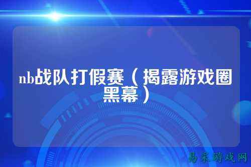 nb战队打假赛（揭露游戏圈黑幕）