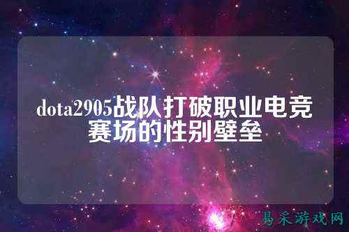 dota2905战队打破职业电竞赛场的性别壁垒