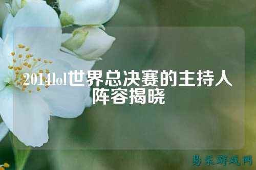 2014lol世界总决赛的主持人阵容揭晓