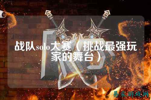 战队solo大赛（挑战最强玩家的舞台）
