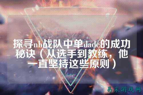 探寻nb战队中单dade的成功秘诀（从选手到教练，他一直坚持这些原则）