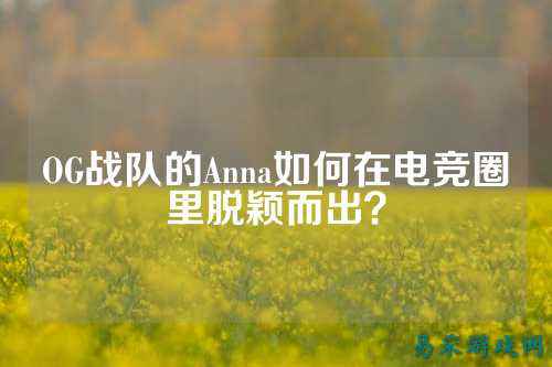 OG战队的Anna如何在电竞圈里脱颖而出？