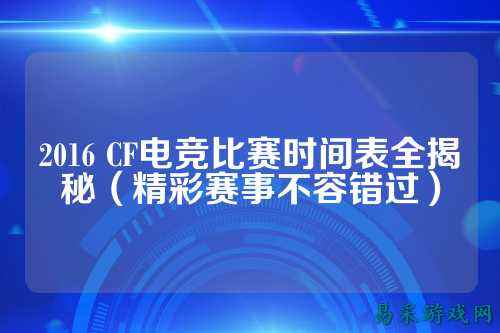 2016 CF电竞比赛时间表全揭秘(精彩赛事不容错过)