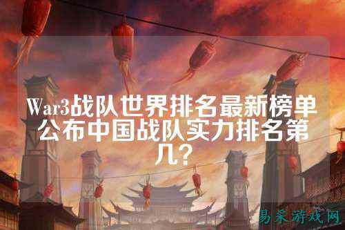 War3战队世界排名最新榜单公布中国战队实力排名第几？