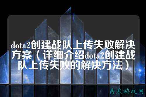 dota2创建战队上传失败解决方案（详细介绍dota2创建战队上传失败的解决方法）