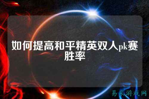 如何提高和平精英双人pk赛胜率