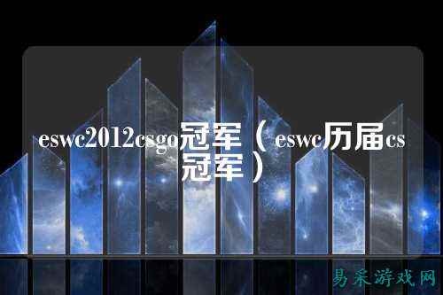 eswc2012csgo冠军(eswc历届cs冠军)