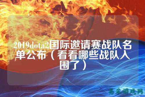 2019dota2国际邀请赛战队名单公布（看看哪些战队入围了）