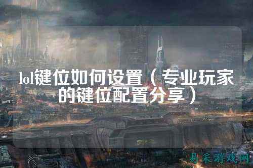 lol键位如何设置（专业玩家的键位配置分享）
