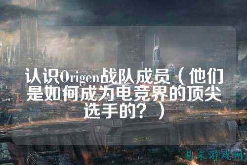 认识Origen战队成员（他们是如何成为电竞界的顶尖选手的？）