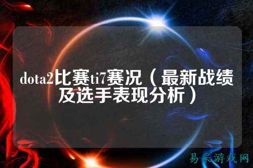 dota2比赛ti7赛况(最新战绩及选手表现分析)