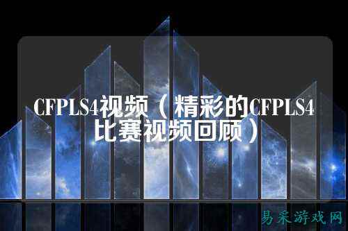 CFPLS4视频(精彩的CFPLS4比赛视频回顾)