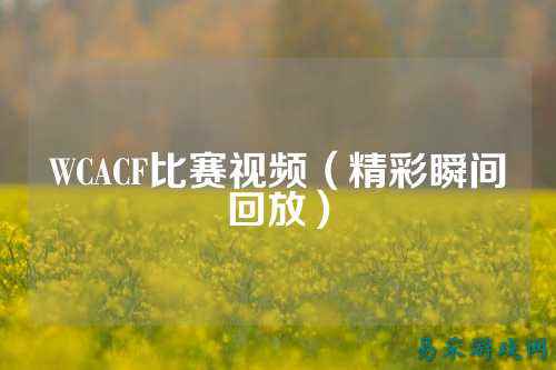 WCACF比赛视频（精彩瞬间回放）
