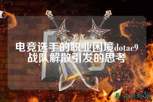 电竞选手的职业困境dotac9战队解散引发的思考