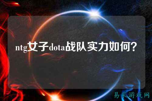 ntg女子dota战队实力如何？
