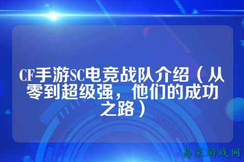 CF手游SC电竞战队介绍（从零到超级强，他们的成功之路）