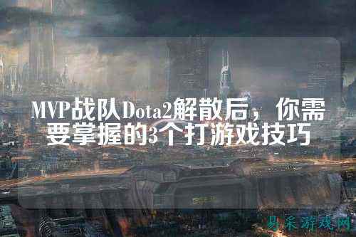 MVP战队Dota2解散后，你需要掌握的3个打游戏技巧