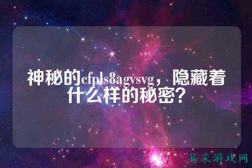 神秘的cfpls8agvsvg，隐藏着什么样的秘密？