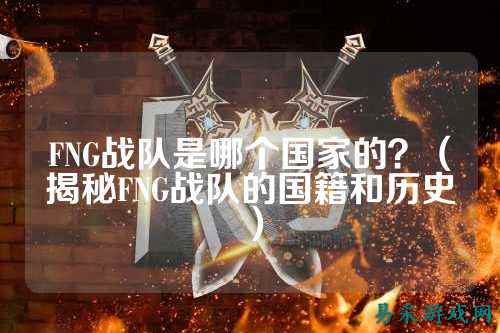 FNG战队是哪个国家的？（揭秘FNG战队的国籍和历史）