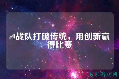 c9战队打破传统，用创新赢得比赛