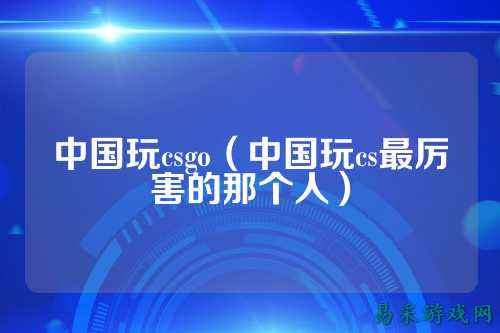中国玩csgo（中国玩cs最厉害的那个人）
