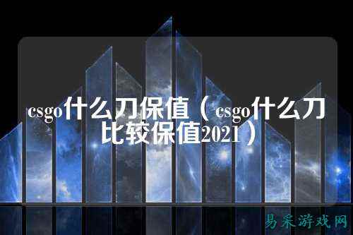 csgo什么刀保值（csgo什么刀比较保值2021）