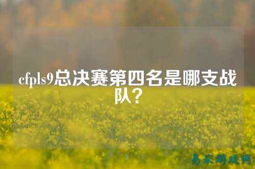 cfpls9总决赛第四名是哪支战队?