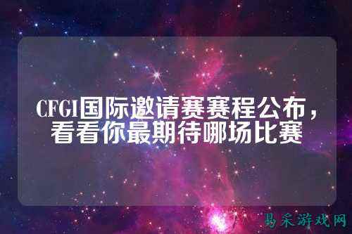 CFGI国际邀请赛赛程公布,看看你最期待哪场比赛