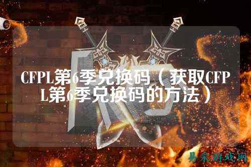 CFPL第6季兑换码(获取CFPL第6季兑换码的方法)