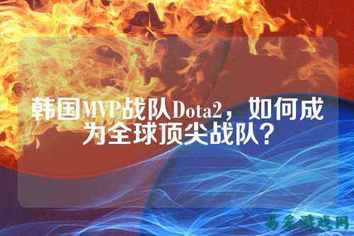 韩国MVP战队Dota2，如何成为全球顶尖战队？