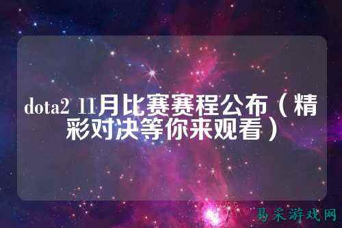 dota2 11月比赛赛程公布(精彩对决等你来观看)