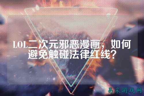 LOL二次元邪恶漫画,如何避免触碰法律红线?