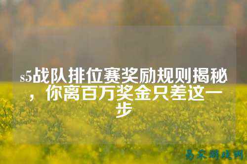 s5战队排位赛奖励规则揭秘，你离百万奖金只差这一步
