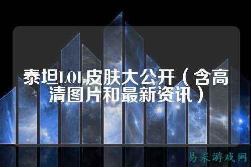 泰坦LOL皮肤大公开(含高清图片和最新资讯)