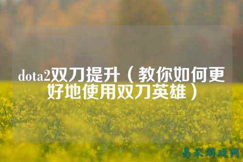 dota2双刀提升(教你如何更好地使用双刀英雄)