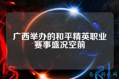 广西举办的和平精英职业赛事盛况空前