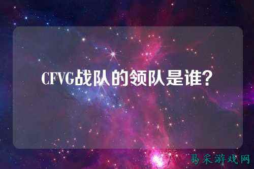 CFVG战队的领队是谁？