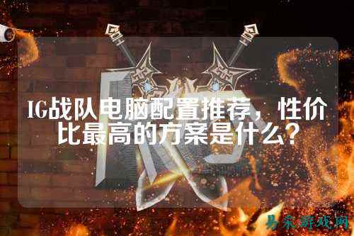 IG战队电脑配置推荐，性价比最高的方案是什么？