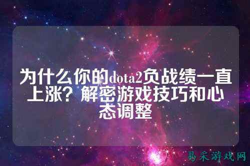为什么你的dota2负战绩一直上涨?解密游戏技巧和心态调整