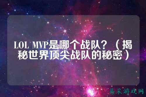LOL MVP是哪个战队？（揭秘世界顶尖战队的秘密）