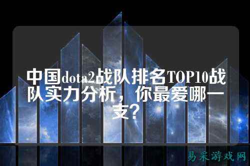 中国dota2战队排名TOP10战队实力分析，你最爱哪一支？
