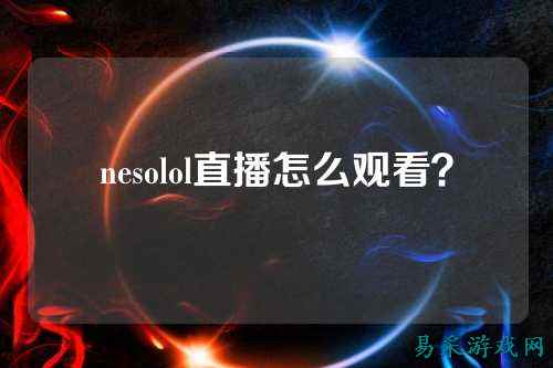 nesolol直播怎么观看?