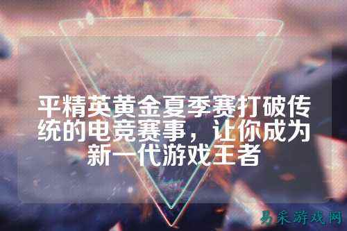 平精英黄金夏季赛打破传统的电竞赛事,让你成为新一代游戏王者