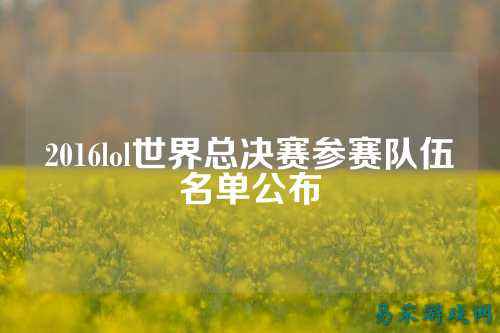 2016lol世界总决赛参赛队伍名单公布