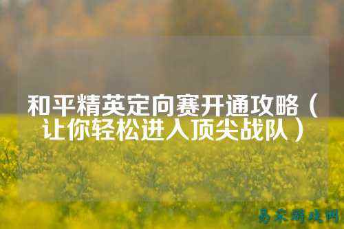 和平精英定向赛开通攻略(让你轻松进入顶尖战队)
